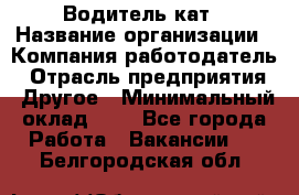 Водитель кат › Название организации ­ Компания-работодатель › Отрасль предприятия ­ Другое › Минимальный оклад ­ 1 - Все города Работа » Вакансии   . Белгородская обл.